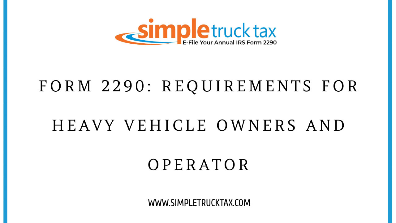 Form 2290: Requirements for Heavy Vehicle Owners and Operator Form 2290: Requirements for Heavy Vehicle Owners and Operator